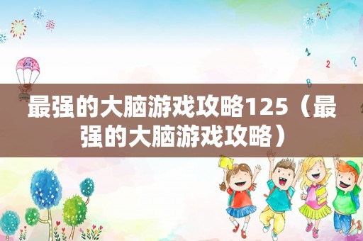 最强的大脑游戏攻略125（最强的大脑游戏攻略）