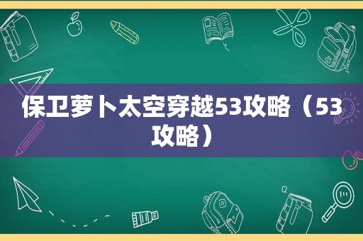 保卫萝卜太空穿越53攻略（53攻略）