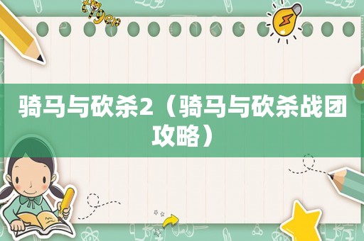 骑马与砍杀2（骑马与砍杀战团攻略）