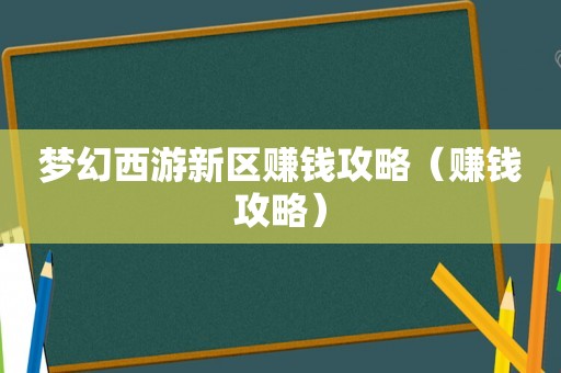 梦幻西游新区赚钱攻略(赚钱攻略) 梦幻西游新区赚钱攻略(赚钱攻略)