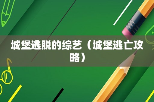 城堡逃脱的综艺(城堡逃亡攻略) 城堡逃脱的综艺(城堡逃亡攻略)