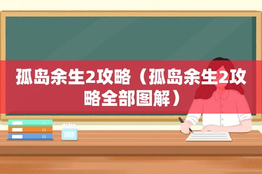 孤岛余生2攻略（孤岛余生2攻略全部图解）