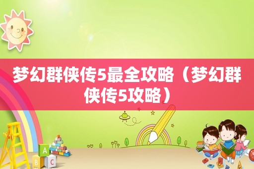梦幻群侠传5最全攻略(梦幻群侠传5攻略) 梦幻群侠传5最全攻略(梦幻群侠传5攻略)