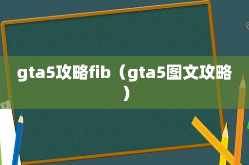 gta5攻略fib（gta5图文攻略）