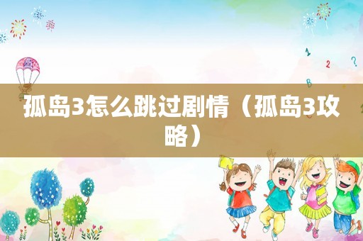孤岛3怎么跳过剧情（孤岛3攻略）