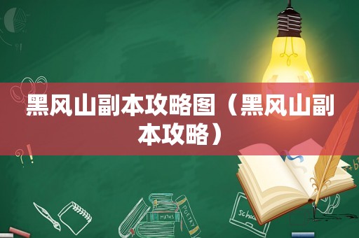 黑风山副本攻略图（黑风山副本攻略）