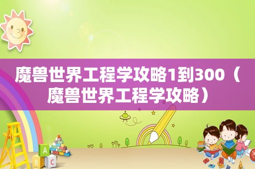 魔兽世界工程学攻略1到300（魔兽世界工程学攻略）