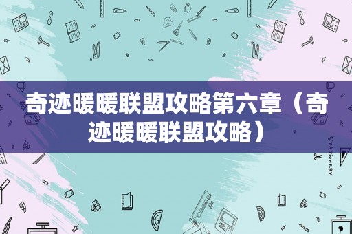 奇迹暖暖联盟攻略第六章（奇迹暖暖联盟攻略）