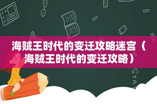 海贼王时代的变迁攻略迷宫(海贼王时代的变迁攻略) 海贼王时代的变迁攻略迷宫(海贼王时代的变迁攻略)