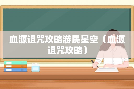 血源诅咒攻略游民星空（血源诅咒攻略）