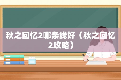 秋之回忆2哪条线好（秋之回忆2攻略）