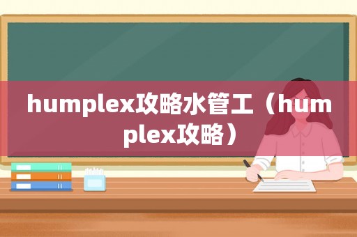 humplex攻略水管工（humplex攻略）