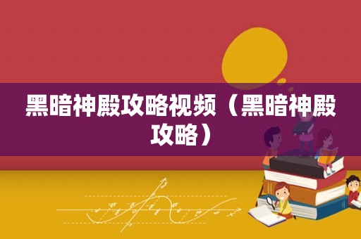 黑暗神殿攻略视频（黑暗神殿攻略）