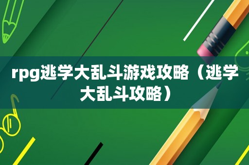 rpg逃学大乱斗游戏攻略（逃学大乱斗攻略）