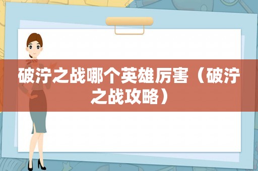 破泞之战哪个英雄厉害(破泞之战攻略) 破泞之战哪个英雄厉害(破泞之战攻略)