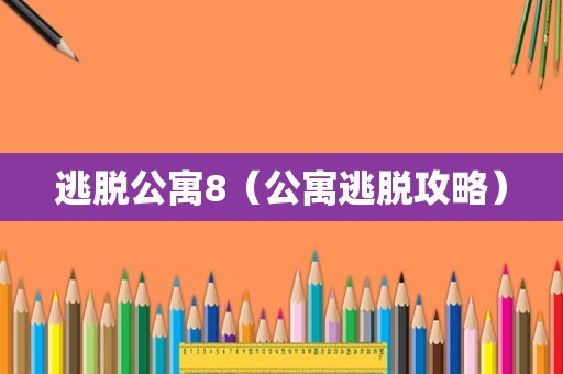 逃脱公寓8(公寓逃脱攻略) 逃脱公寓8(公寓逃脱攻略)