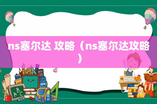 ns塞尔达 攻略（ns塞尔达攻略）