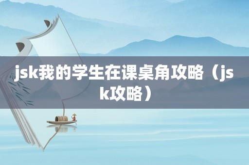jsk我的学生在课桌角攻略（jsk攻略）