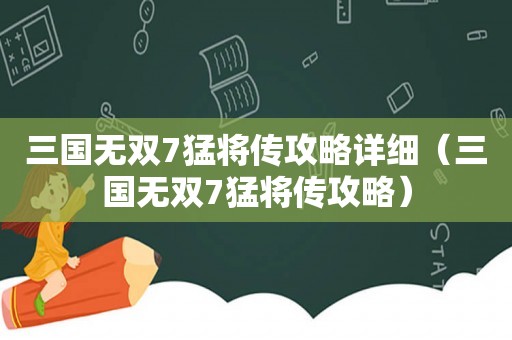 三国无双7猛将传攻略详细（三国无双7猛将传攻略）