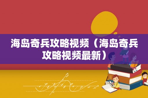 海岛奇兵攻略视频（海岛奇兵攻略视频最新）