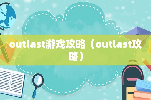 outlast游戏攻略（outlast攻略）