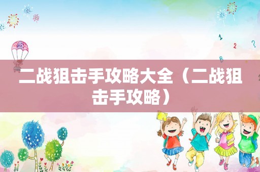 二战狙击手攻略大全（二战狙击手攻略）