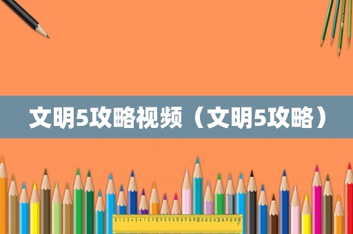 文明5攻略视频(文明5攻略) 文明5攻略视频(文明5攻略)