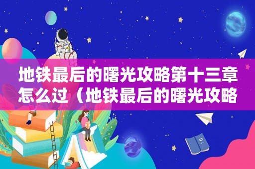 地铁最后的曙光攻略第十三章怎么过（地铁最后的曙光攻略）