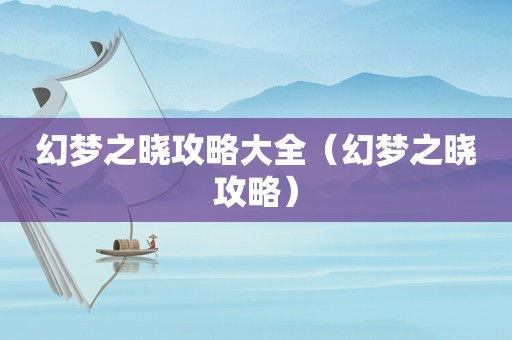 幻梦之晓攻略大全（幻梦之晓攻略）