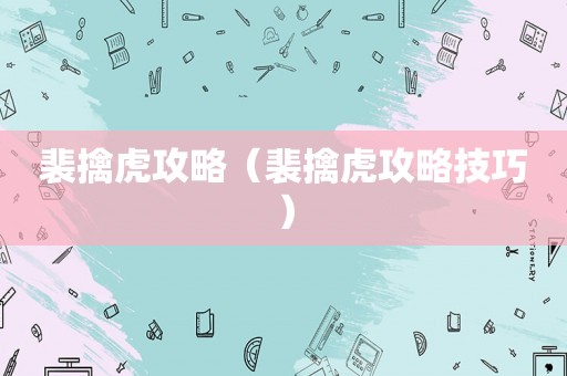 裴擒虎攻略（裴擒虎攻略技巧）
