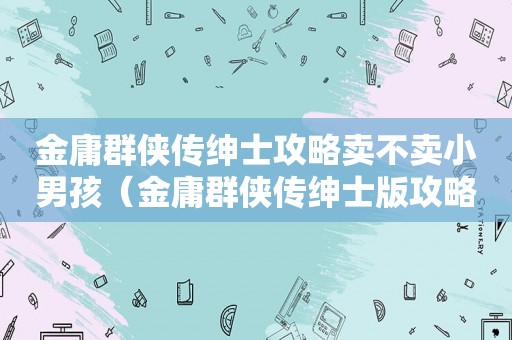 金庸群侠传绅士攻略卖不卖小男孩（金庸群侠传绅士版攻略）