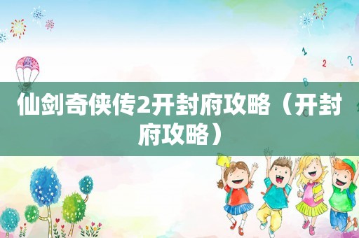 仙剑奇侠传2开封府攻略（开封府攻略）