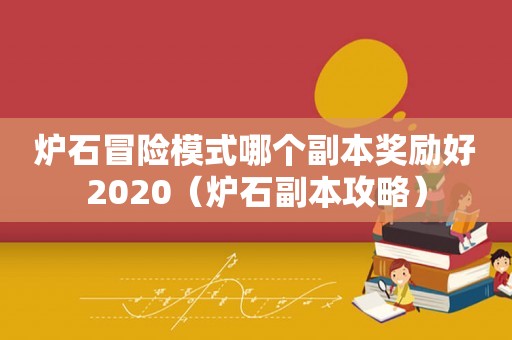 炉石冒险模式哪个副本奖励好2020（炉石副本攻略）