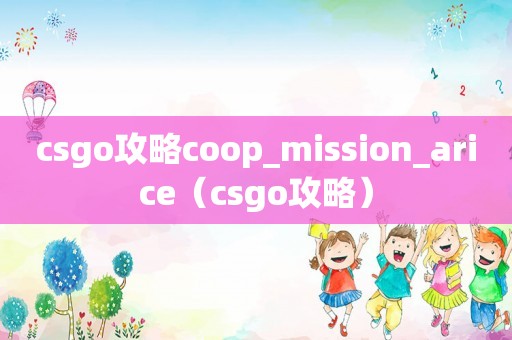 csgo攻略coop_mission_arice（csgo攻略）
