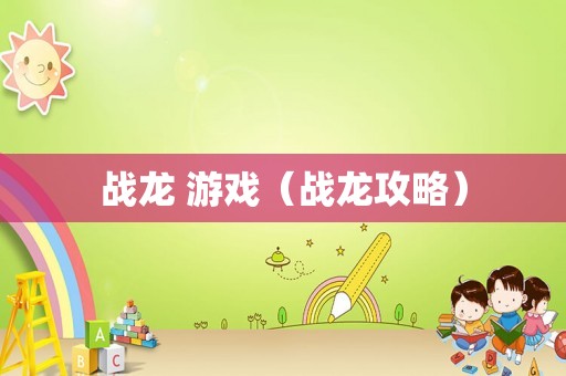 战龙 游戏(战龙攻略) 战龙 游戏(战龙攻略)