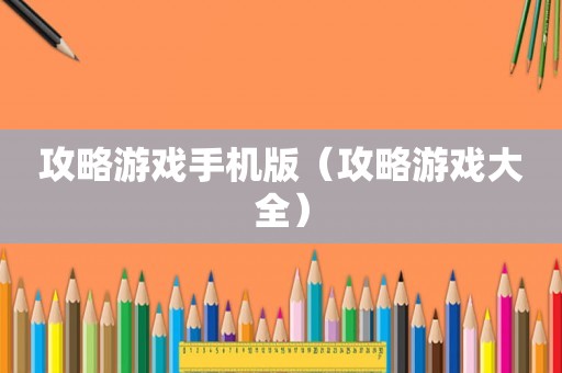 攻略游戏手机版（攻略游戏大全）