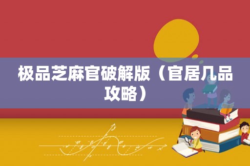 极品芝麻官破解版（官居几品攻略）