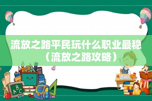 流放之路平民玩什么职业最稳(流放之路攻略) 流放之路平民玩什么职业最稳(流放之路攻略)