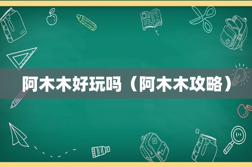 阿木木好玩吗（阿木木攻略）