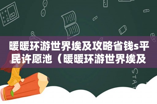 暖暖环游世界埃及攻略省钱s平民许愿池（暖暖环游世界埃及攻略）