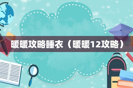 暖暖攻略睡衣（暖暖12攻略）