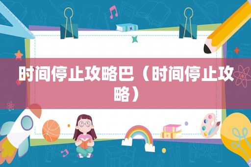 时间停止攻略巴(时间停止攻略) 时间停止攻略巴(时间停止攻略)