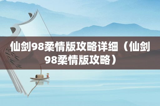 仙剑98柔情版攻略详细（仙剑98柔情版攻略）