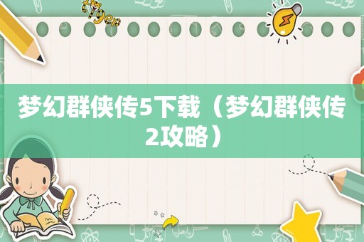 梦幻群侠传5下载(梦幻群侠传2攻略) 梦幻群侠传5下载(梦幻群侠传2攻略)