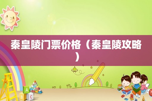 秦皇陵门票价格（秦皇陵攻略）