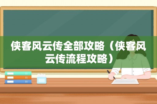 侠客风云传全部攻略(侠客风云传流程攻略) 侠客风云传全部攻略(侠客风云传流程攻略)