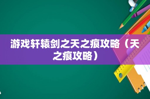游戏轩辕剑之天之痕攻略（天之痕攻略）