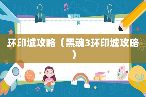 环印城攻略（黑魂3环印城攻略）