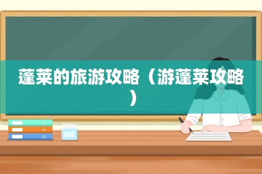 蓬莱的旅游攻略（游蓬莱攻略）
