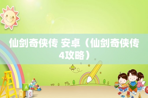 仙剑奇侠传 安卓（仙剑奇侠传4攻略）